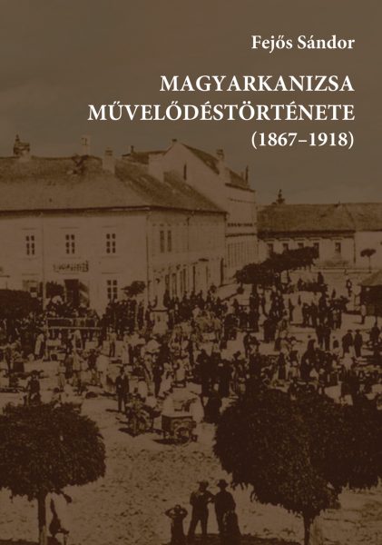 Fejos_Sandor_Magyarkanizsa_muvelodestortenete_1867_1918_2019_borito